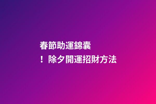 春節助運錦囊！除夕開運招財方法